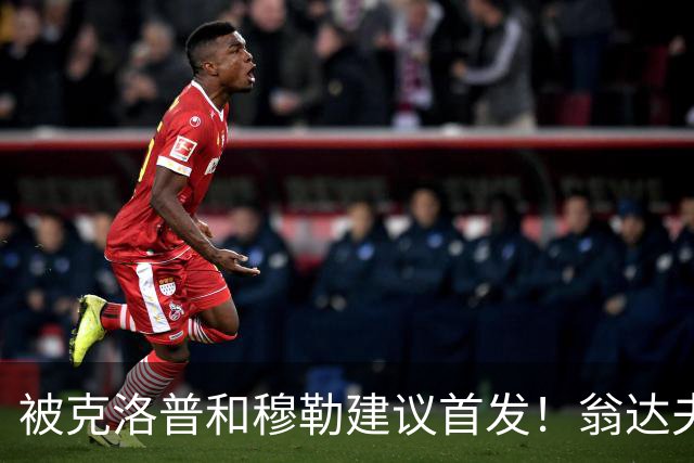 被克洛普和穆勒建议首发！翁达夫：很开心，这证明我踢得不错
