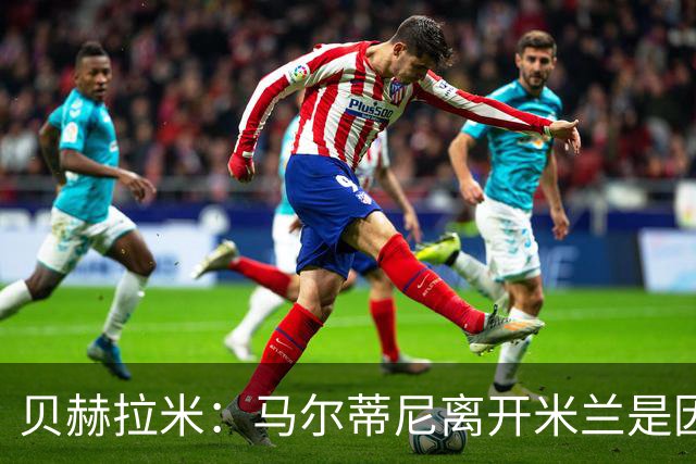 贝赫拉米：马尔蒂尼离开米兰是因内部充满复杂博弈，感到身心俱疲
